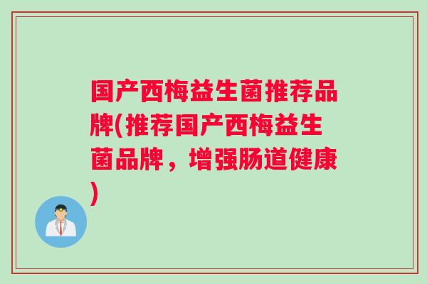 国产西梅益生菌推荐品牌(推荐国产西梅益生菌品牌，增强肠道健康)