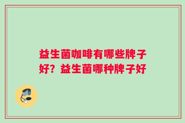 益生菌咖啡有哪些牌子好？益生菌哪种牌子好