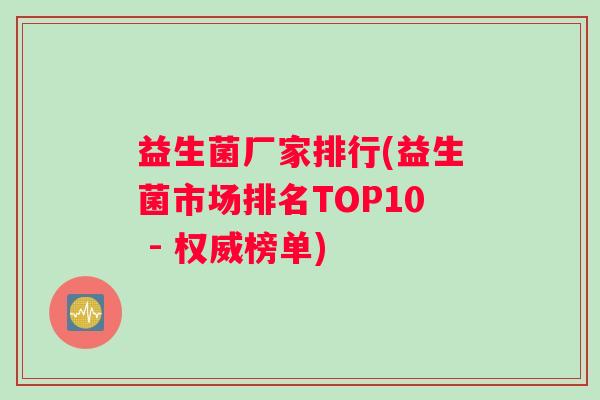 益生菌厂家排行(益生菌市场排名TOP10 - 权威榜单)