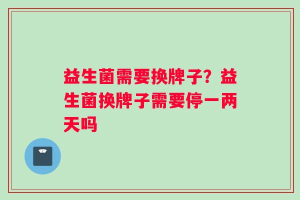 益生菌需要换牌子？益生菌换牌子需要停一两天吗