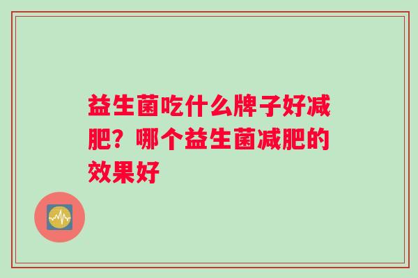 益生菌吃什么牌子好减肥？哪个益生菌减肥的效果好
