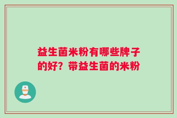 益生菌米粉有哪些牌子的好？带益生菌的米粉