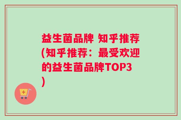 益生菌品牌 知乎推荐(知乎推荐：最受欢迎的益生菌品牌TOP3)