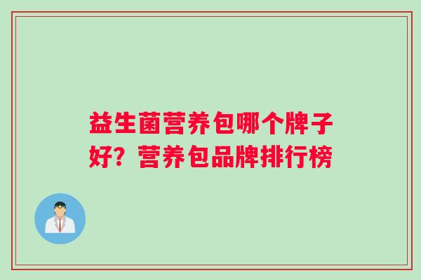 益生菌营养包哪个牌子好?营养包品牌排行榜 益生菌营养包哪个牌子好?营养包品牌排行榜