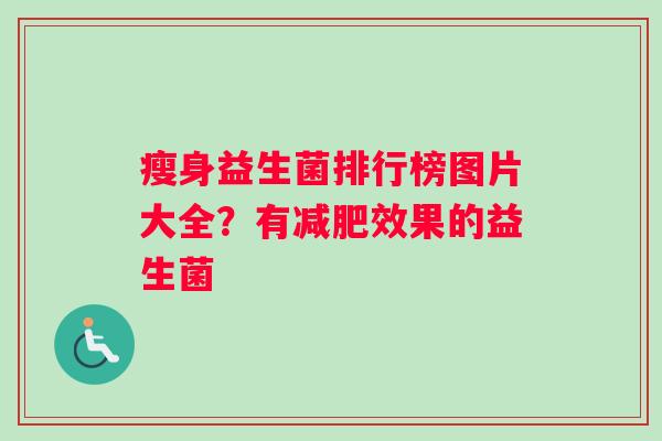 瘦身益生菌排行榜图片大全？有减肥效果的益生菌