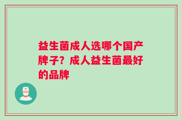 益生菌成人选哪个国产牌子？成人益生菌好的品牌