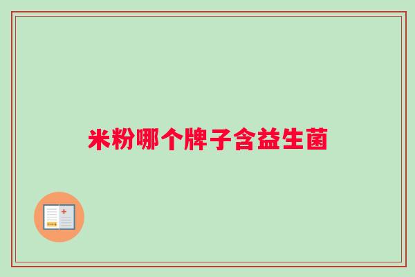 米粉哪个牌子含益生菌 米粉哪个牌子含益生菌
