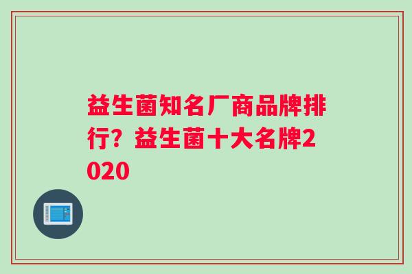 益生菌知名厂商品牌排行？益生菌十大名牌2020