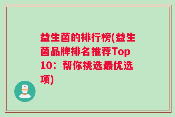 益生菌的排行榜(益生菌品牌排名推荐Top10：帮你挑选优选项)