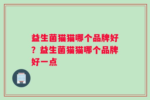 益生菌猫猫哪个品牌好？益生菌猫猫哪个品牌好一点