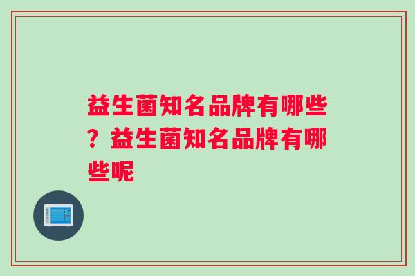 益生菌知名品牌有哪些？益生菌知名品牌有哪些呢