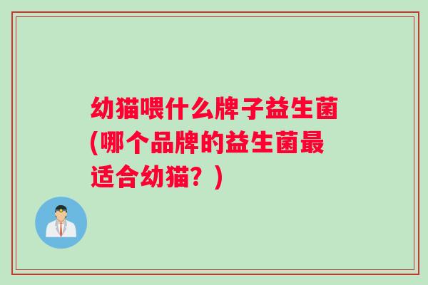 幼猫喂什么牌子益生菌(哪个品牌的益生菌适合幼猫？)