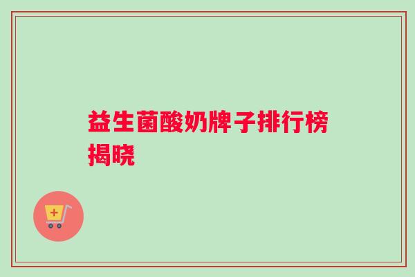 益生菌酸奶牌子排行榜揭晓