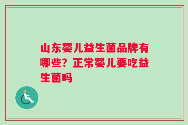 山东婴儿益生菌品牌有哪些？正常婴儿要吃益生菌吗