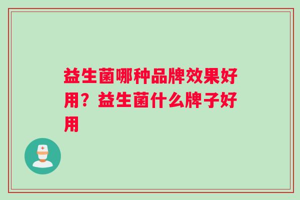 益生菌哪种品牌效果好用？益生菌什么牌子好用