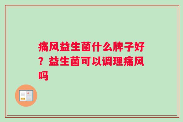痛风益生菌什么牌子好？益生菌可以调理痛风吗