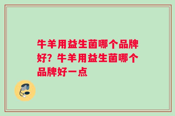 牛羊用益生菌哪个品牌好?牛羊用益生菌哪个品牌好一点 牛羊用益生菌哪个品牌好?牛羊用益生菌哪个品牌好一点