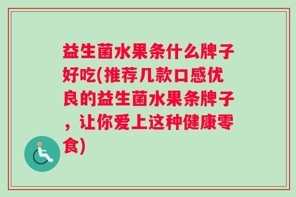 益生菌水果条什么牌子好吃(推荐几款口感优良的益生菌水果条牌子，让你爱上这种健康零食)