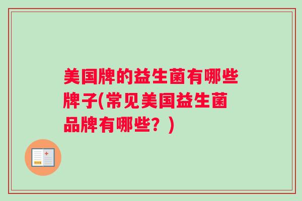 美国牌的益生菌有哪些牌子(常见美国益生菌品牌有哪些？)