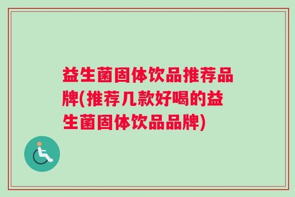 益生菌固体饮品推荐品牌(推荐几款好喝的益生菌固体饮品品牌)