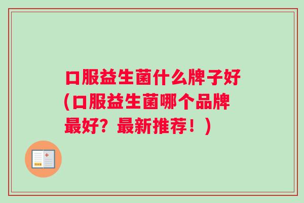 口服益生菌什么牌子好(口服益生菌哪个品牌好？新推荐！)