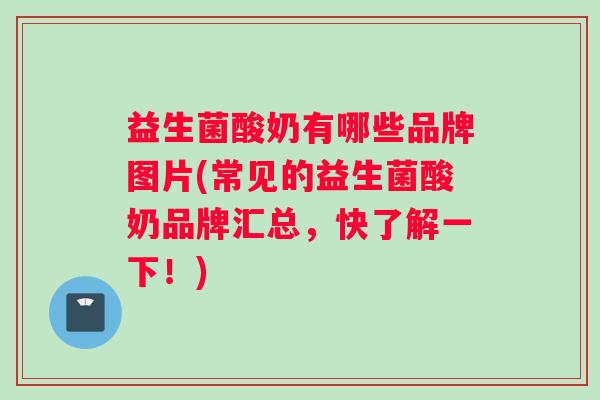 益生菌酸奶有哪些品牌图片(常见的益生菌酸奶品牌汇总，快了解一下！)
