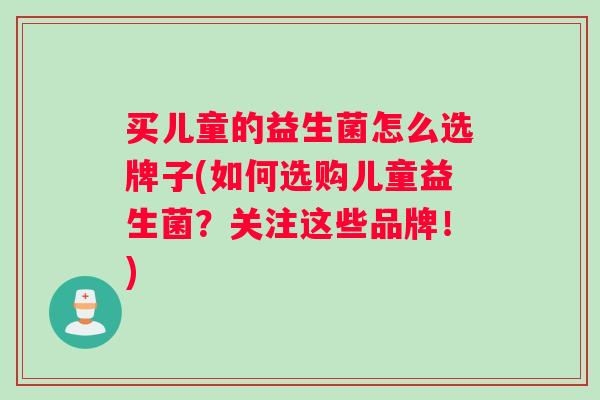 买儿童的益生菌怎么选牌子(如何选购儿童益生菌？关注这些品牌！)