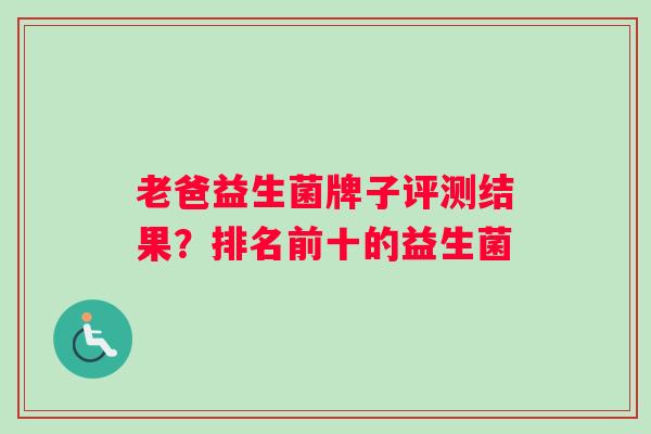 老爸益生菌牌子评测结果？排名前十的益生菌