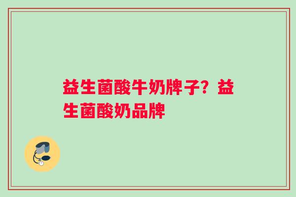 益生菌酸牛奶牌子？益生菌酸奶品牌
