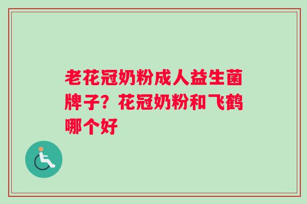 老花冠奶粉成人益生菌牌子？花冠奶粉和飞鹤哪个好