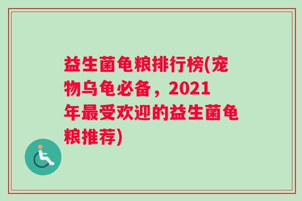 益生菌龟粮排行榜(宠物乌龟必备，2021年最受欢迎的益生菌龟粮推荐)