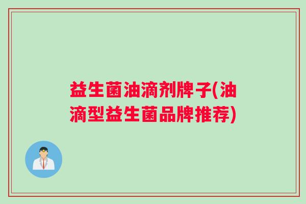 益生菌油滴剂牌子(油滴型益生菌品牌推荐)