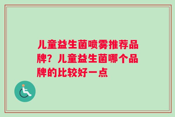 儿童益生菌喷雾推荐品牌？儿童益生菌哪个品牌的比较好一点