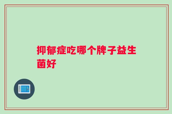 抑郁症吃哪个牌子益生菌好