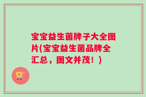 宝宝益生菌牌子大全图片(宝宝益生菌品牌全汇总，图文并茂！)