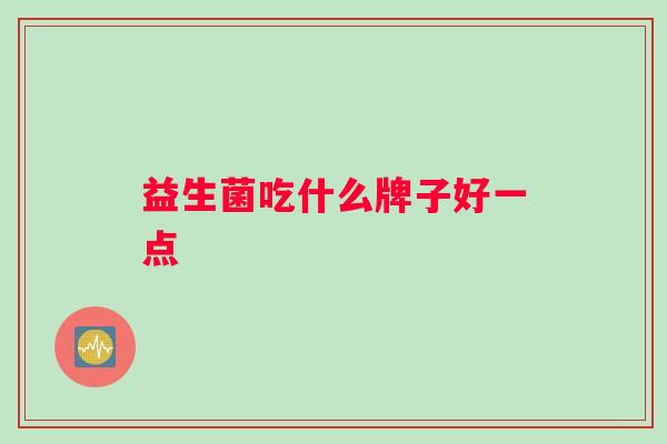 益生菌吃什么牌子好一点