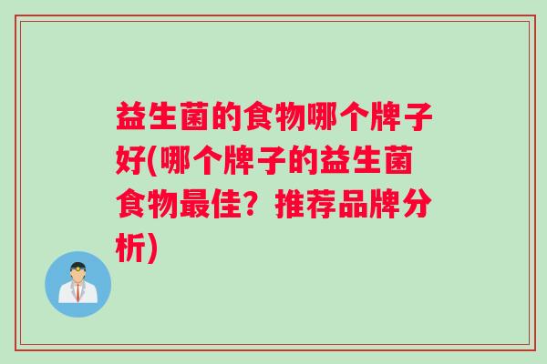 益生菌的食物哪个牌子好(哪个牌子的益生菌食物最佳？推荐品牌分析)