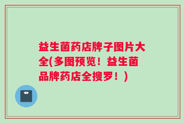 益生菌药店牌子图片大全(多图预览!益生菌品牌药店全搜罗!) 益生菌药店牌子图片大全(多图预览!益生菌品牌药店全搜罗!)