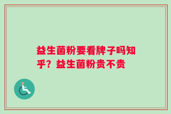益生菌粉要看牌子吗知乎？益生菌粉贵不贵