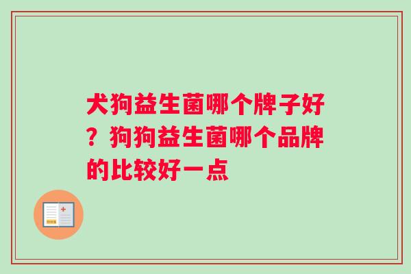 犬狗益生菌哪个牌子好？狗狗益生菌哪个品牌的比较好一点