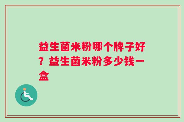 益生菌米粉哪个牌子好？益生菌米粉多少钱一盒