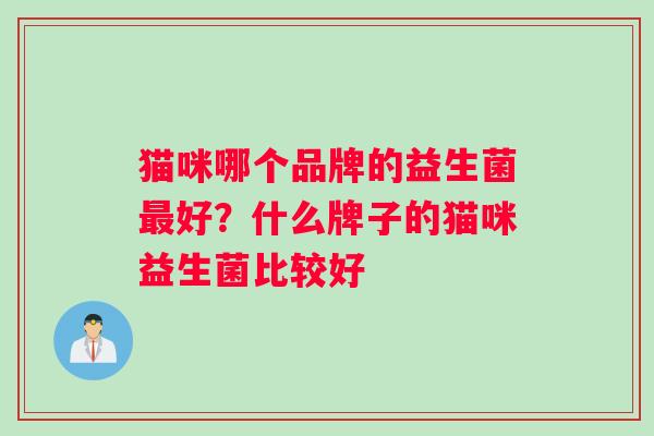 猫咪哪个品牌的益生菌最好？什么牌子的猫咪益生菌比较好