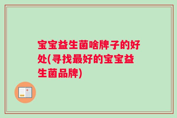 宝宝益生菌啥牌子的好处(寻找好的宝宝益生菌品牌)