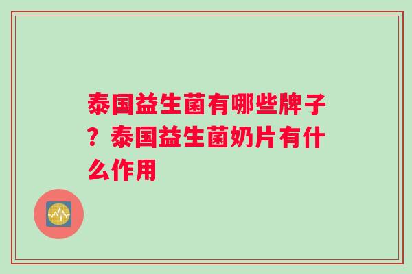 泰国益生菌有哪些牌子？泰国益生菌奶片有什么作用