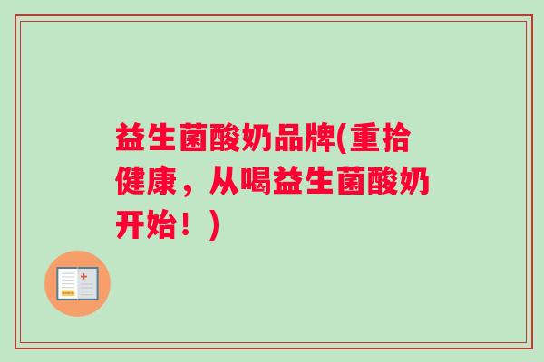 益生菌酸奶品牌(重拾健康，从喝益生菌酸奶开始！)