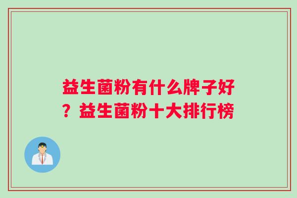 益生菌粉有什么牌子好？益生菌粉十大排行榜