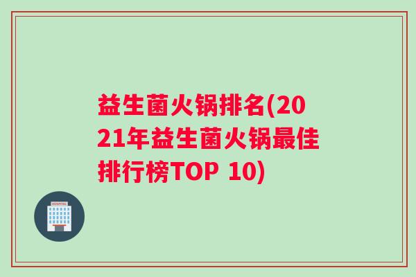 益生菌火锅排名(2021年益生菌火锅佳排行榜TOP 10) 益生菌火锅排名(2021年益生菌火锅佳排行榜TOP 10)