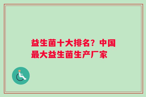 益生菌十大排名？中国大益生菌生产厂家
