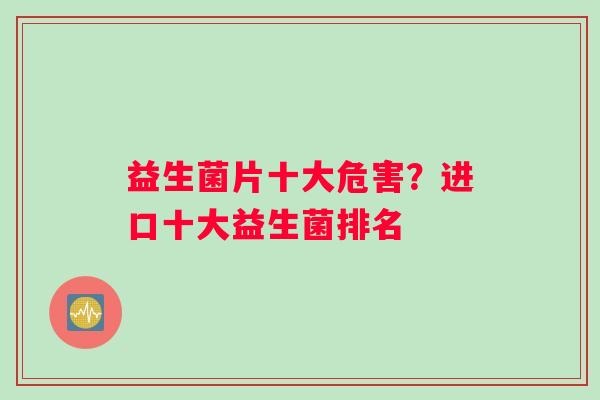 益生菌片十大危害？进口十大益生菌排名