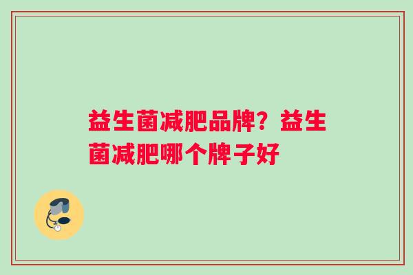 益生菌减肥品牌？益生菌减肥哪个牌子好